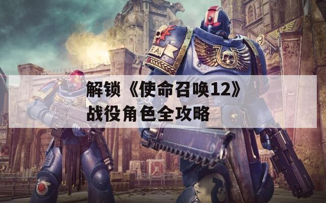 解锁《使命召唤12》战役角色全攻略
