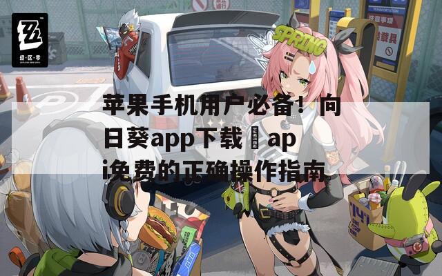 苹果手机用户必备！向日葵app下载汅api免费的正确操作指南