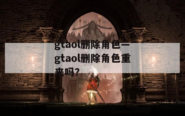 gtaol删除角色—gtaol删除角色重来吗？