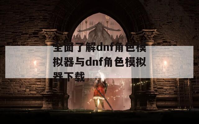 全面了解dnf角色模拟器与dnf角色模拟器下载  第1张