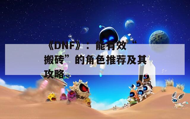 《DNF》：能有效“搬砖”的角色推荐及其攻略