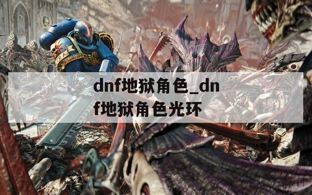 dnf地狱角色_dnf地狱角色光环