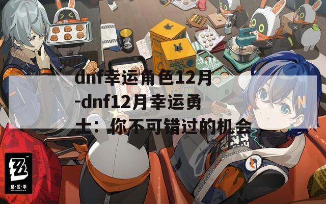 dnf幸运角色12月-dnf12月幸运勇士：你不可错过的机会