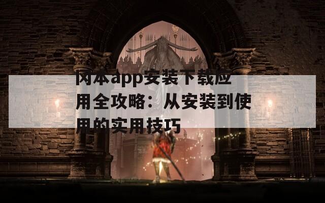 冈本app安装下载应用全攻略：从安装到使用的实用技巧