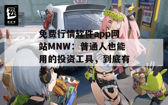 免费行情软件app网站MNW：普通人也能用的投资工具，到底有多“香”？
