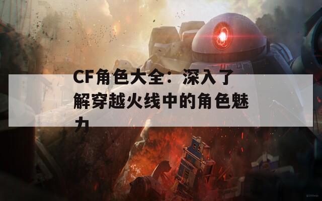 CF角色大全：深入了解穿越火线中的角色魅力  第1张