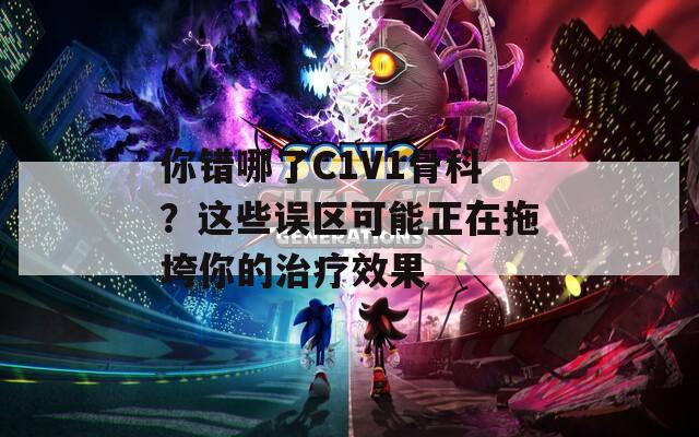你错哪了C1V1骨科？这些误区可能正在拖垮你的治疗效果  第1张