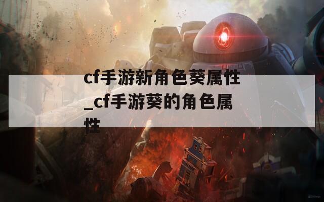cf手游新角色葵属性_cf手游葵的角色属性  第1张