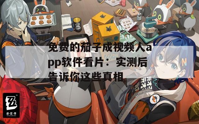 免费的茄子成视频人app软件看片：实测后告诉你这些真相