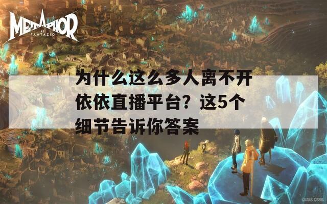 为什么这么多人离不开依依直播平台？这5个细节告诉你答案  第1张
