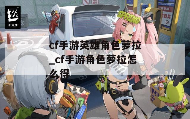 cf手游英雄角色萝拉_cf手游角色萝拉怎么得