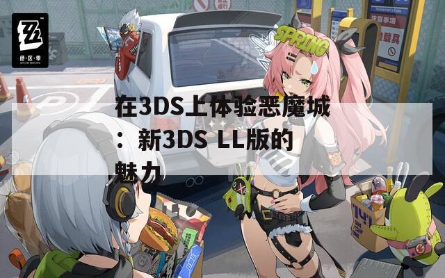 在3DS上体验恶魔城：新3DS LL版的魅力
