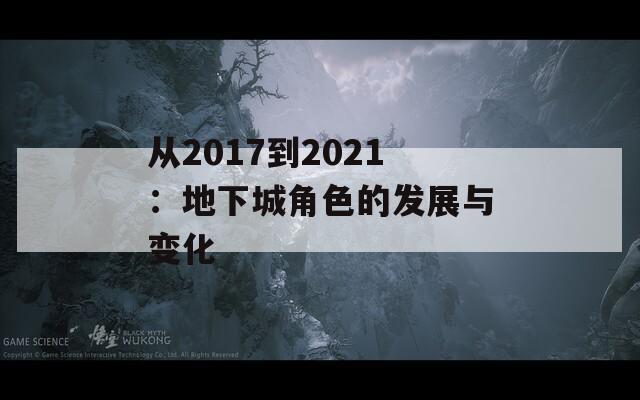 从2017到2021：地下城角色的发展与变化