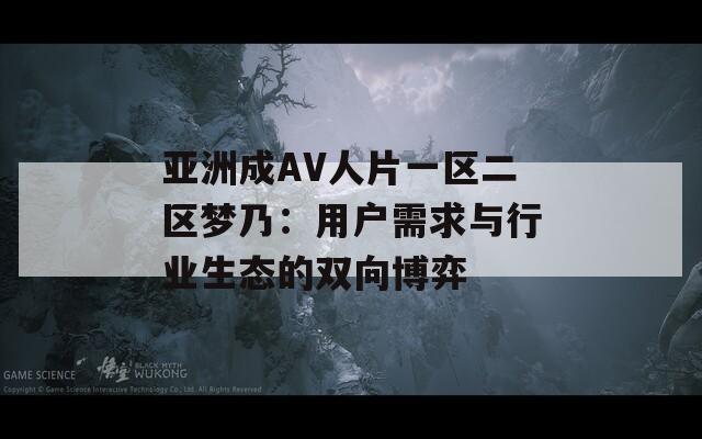 亚洲成AV人片一区二区梦乃：用户需求与行业生态的双向博弈