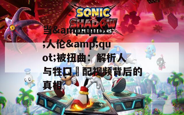 当&amp;quot;人伦&amp;quot;被扭曲：解析人与牲囗恔配视频背后的真相  第1张
