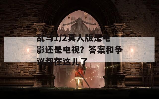 乱马1/2真人版是电影还是电视？答案和争议都在这儿了  第1张