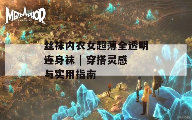 丝袜内衣女超薄全透明连身袜 | 穿搭灵感与实用指南
