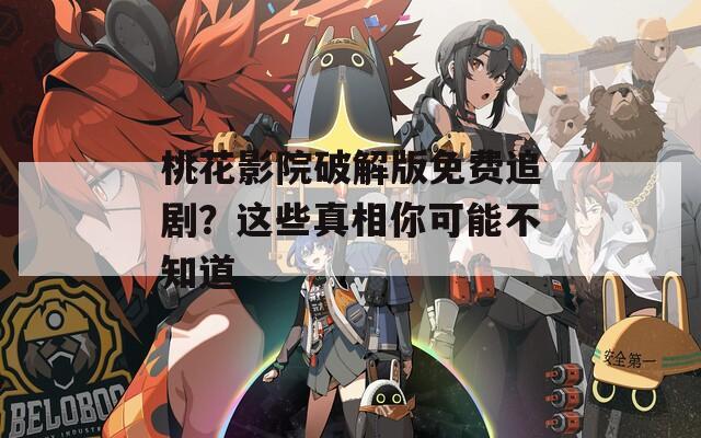 桃花影院破解版免费追剧？这些真相你可能不知道